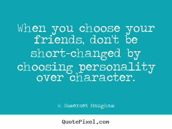 When you choose your friends, don't be short-changed.. W. Somerset Maugham top friendship quotes