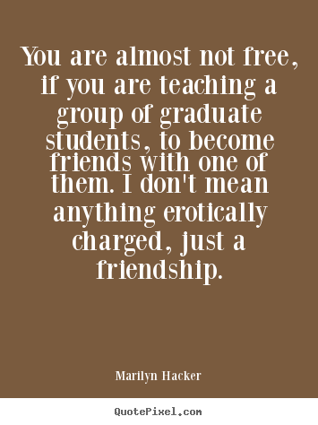 Friendship quote - You are almost not free, if you are teaching..