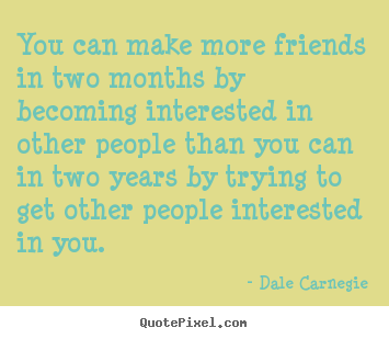 You can make more friends in two months.. Dale Carnegie best friendship quotes