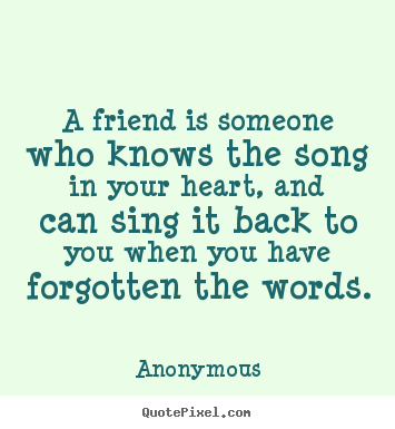 Quotes about friendship - A friend is someone who knows the song in your heart, and can..