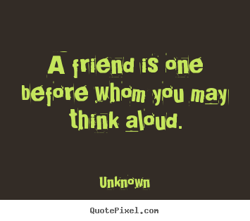 Unknown picture quotes - A friend is one before whom you may think aloud. - Friendship sayings