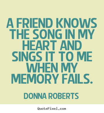 Quotes about friendship - A friend knows the song in my heart and sings it to me when..