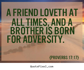 Quote about friendship - A friend loveth at all times, and a brother is born..