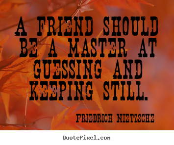 Friendship quotes - A friend should be a master at guessing and keeping still.