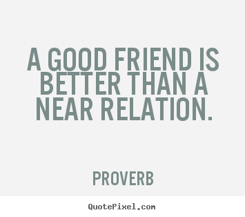 Quotes about friendship - A good friend is better than a near relation.