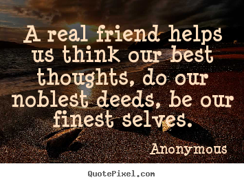 Quote about friendship - A real friend helps us think our best thoughts,..