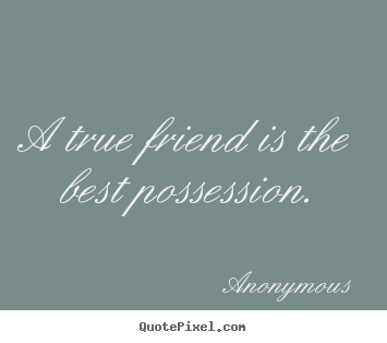 A true friend is the best possession. Anonymous  friendship quotes