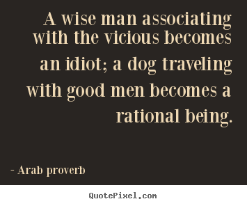 Arab Proverb picture quotes - A wise man associating with the vicious becomes an idiot; a dog.. - Friendship quote