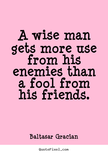 Baltasar Gracian image quotes - A wise man gets more use from his enemies than a fool.. - Friendship quotes
