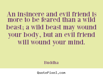 Friendship quotes - An insincere and evil friend is more to be feared than..