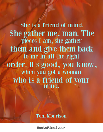 Create picture quotes about friendship - She is a friend of mind. she gather me, man. the pieces i am, she..