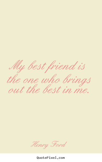 Henry Ford picture sayings - My best friend is the one who brings out the best in.. - Friendship quotes