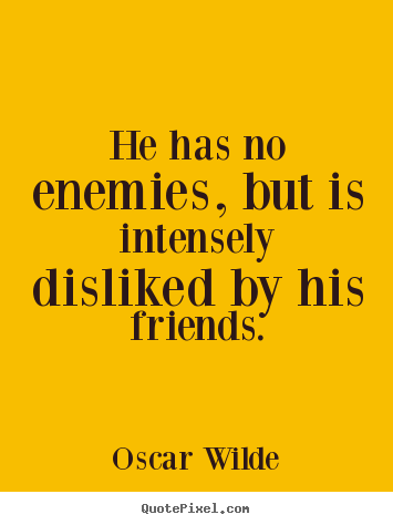 Friendship quotes - He has no enemies, but is intensely disliked..
