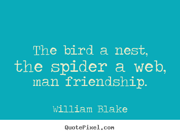 William Blake picture quotes - The bird a nest, the spider a web, man friendship. - Friendship quotes