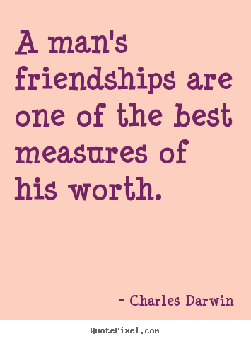 A man's friendships are one of the best measures of.. Charles Darwin top friendship quote