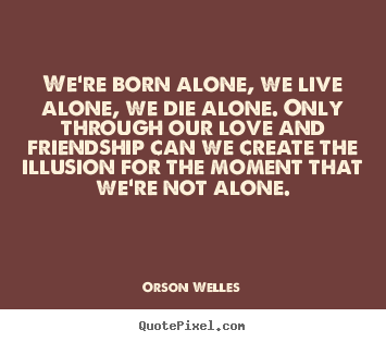 Orson Welles image quotes - We're born alone, we live alone, we die alone. only through our.. - Friendship quotes