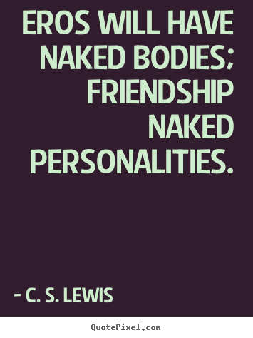 C. S. Lewis picture quotes - Eros will have naked bodies; friendship naked personalities. - Friendship quotes