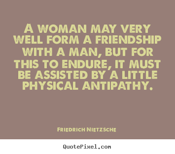 A woman may very well form a friendship with a man,.. Friedrich Nietzsche great friendship sayings