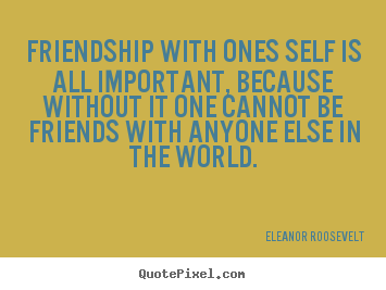 Create graphic image quotes about friendship - Friendship with ones self is all important, because without..
