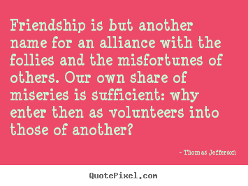 Friendship quotes - Friendship is but another name for an alliance with..