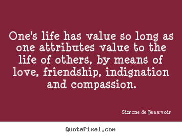Simone De Beauvoir picture quotes - One's life has value so long as one attributes value to the.. - Friendship quote