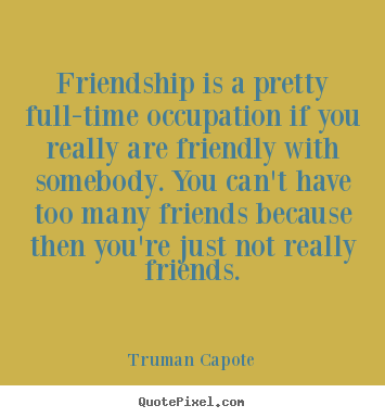 Truman Capote photo quotes - Friendship is a pretty full-time occupation.. - Friendship quote
