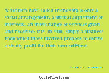 Francois De La Rochefoucauld picture quotes - What men have called friendship is only a social arrangement,.. - Friendship sayings