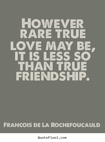 Friendship quotes - However rare true love may be, it is less so than true..