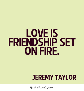 Jeremy Taylor picture quotes - Love is friendship set on fire. - Friendship quotes