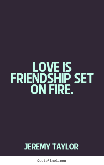 Diy picture quotes about friendship - Love is friendship set on fire.