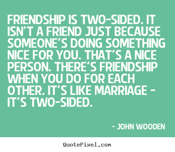 Friendship quote - Friendship is two-sided. it isn't a friend just because..