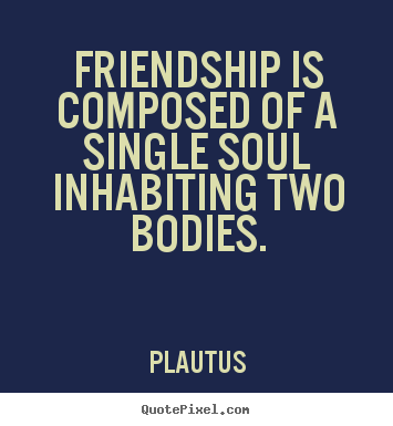 Friendship quotes - Friendship is composed of a single soul inhabiting two bodies.