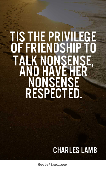 Quote about friendship - Tis the privilege of friendship to talk nonsense,..