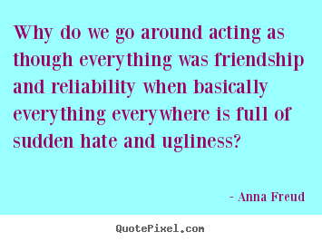 Friendship quotes - Why do we go around acting as though everything was friendship..