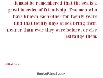 Quotes about friendship - It must be remembered that the sea is a great breeder of friendship...