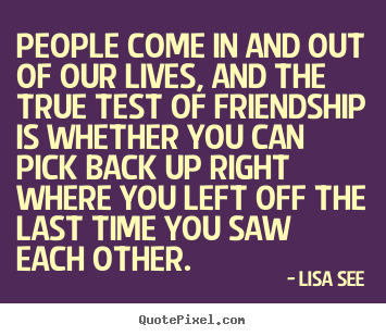 Friendship quotes - People come in and out of our lives, and the true test of friendship..