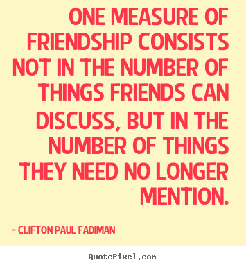 Clifton Paul Fadiman picture quotes - One measure of friendship consists not in the number.. - Friendship quote