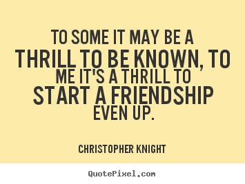 Christopher Knight picture quote - To some it may be a thrill to be known, to me.. - Friendship quote