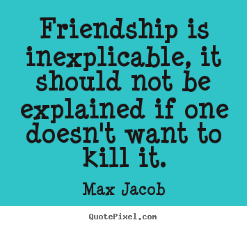 Friendship quote - Friendship is inexplicable, it should not be explained..
