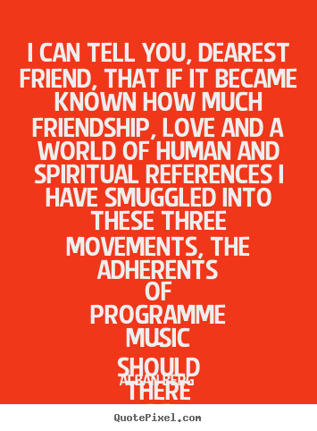 Alban Berg picture quote - I can tell you, dearest friend, that if it became.. - Friendship quotes