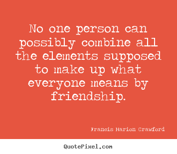 Francis Marion Crawford picture quotes - No one person can possibly combine all the elements supposed.. - Friendship quotes