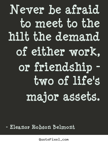 Never be afraid to meet to the hilt the demand of either.. Eleanor Robson Belmont  friendship quotes