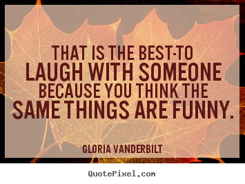 Quote about friendship - That is the best-to laugh with someone because you think the same..