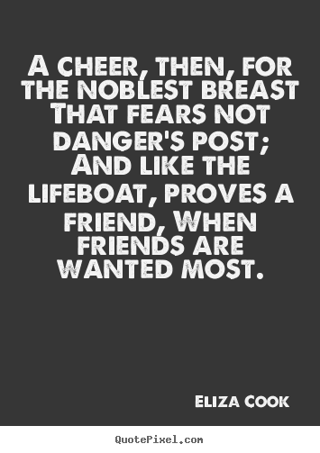 Friendship quotes - A cheer, then, for the noblest breast that fears not danger's..