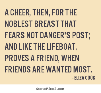 Friendship quotes - A cheer, then, for the noblest breast that fears not danger's..