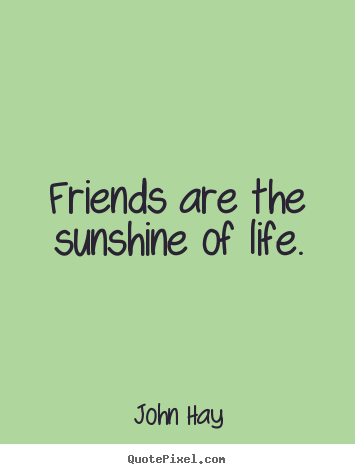 Make personalized picture quotes about friendship - Friends are the sunshine of life.