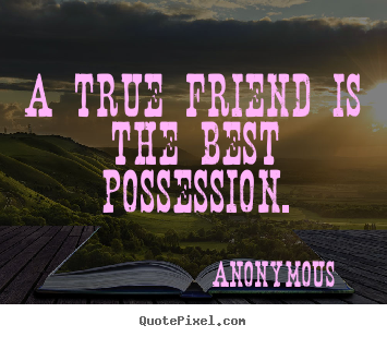 Design your own picture quotes about friendship - A true friend is the best possession.