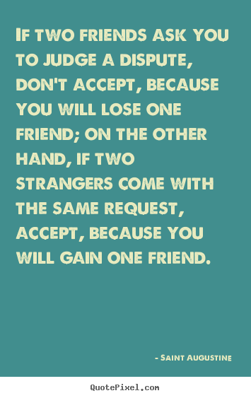 Friendship quotes - If two friends ask you to judge a dispute, don't accept, because..