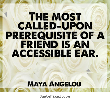 Maya Angelou picture quotes - The most called-upon prerequisite of a friend is an accessible.. - Friendship quotes