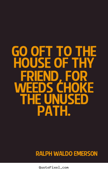 Friendship quotes - Go oft to the house of thy friend, for weeds..